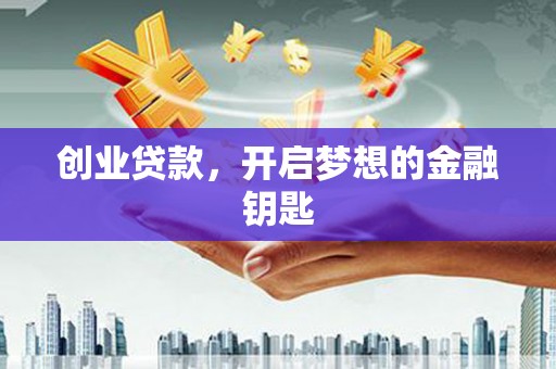 全州创业贷款，开启梦想的金融钥匙