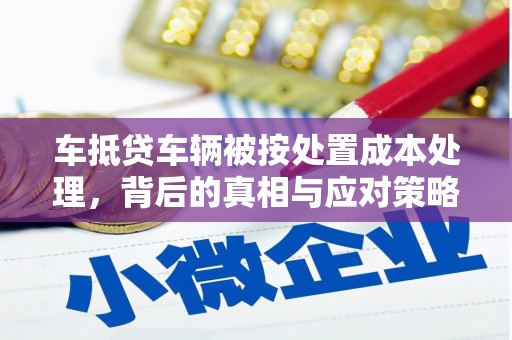 青神车抵贷车辆被按处置成本处理，背后的真相与应对策略