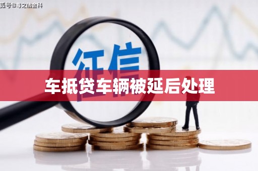 达茂旗车抵贷车辆被延后处理