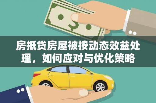 安康房抵贷房屋被按动态效益处理，如何应对与优化策略