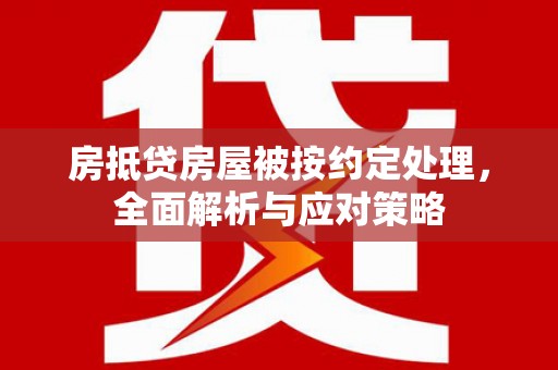 达茂旗房抵贷房屋被按约定处理，全面解析与应对策略
