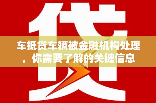 营口车抵贷车辆被金融机构处理，你需要了解的关键信息