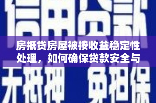 杭锦后旗房抵贷房屋被按收益稳定性处理，如何确保贷款安全与收益双赢？