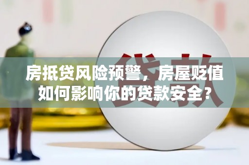 蒙阴房抵贷风险预警，房屋贬值如何影响你的贷款安全？