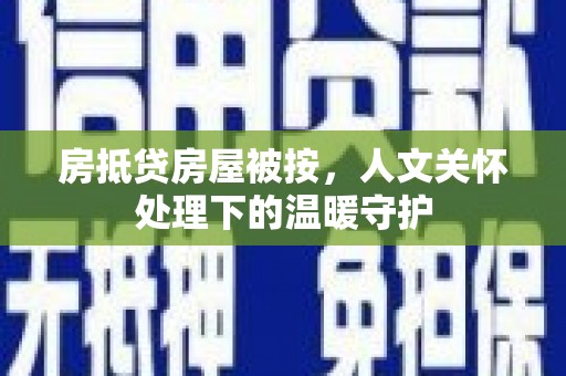 鸡西房抵贷房屋被按，人文关怀处理下的温暖守护