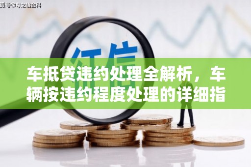 广水车抵贷违约处理全解析，车辆按违约程度处理的详细指南