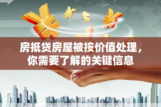 望谟房抵贷房屋被按价值处理，你需要了解的关键信息