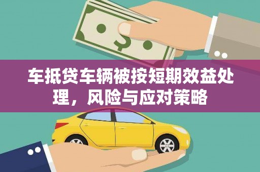 沙县车抵贷车辆被按短期效益处理，风险与应对策略