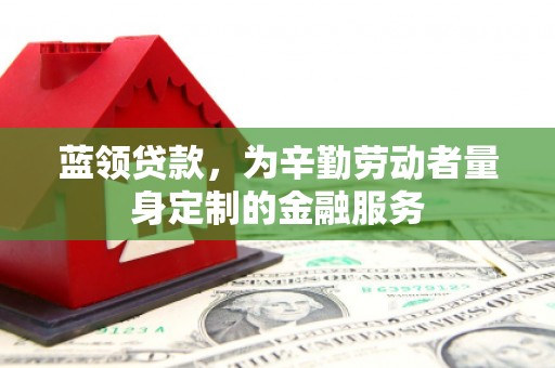 当涂蓝领贷款，为辛勤劳动者量身定制的金融服务