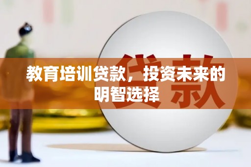 黎川教育培训贷款，投资未来的明智选择