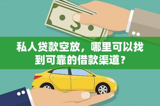 黎川私人贷款空放，哪里可以找到可靠的借款渠道？