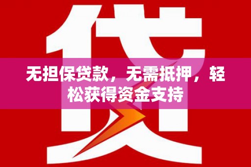 黎川无担保贷款，无需抵押，轻松获得资金支持