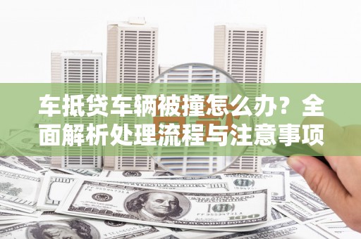 黎川车抵贷车辆被撞怎么办？全面解析处理流程与注意事项