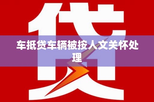 宁化车抵贷车辆被按人文关怀处理