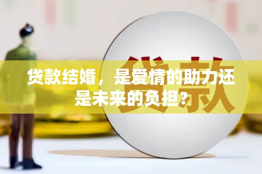 巴音郭楞贷款结婚，是爱情的助力还是未来的负担？