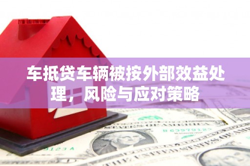 沙县车抵贷车辆被按外部效益处理，风险与应对策略