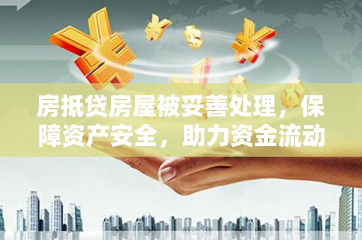 莫旗房抵贷房屋被妥善处理，保障资产安全，助力资金流动