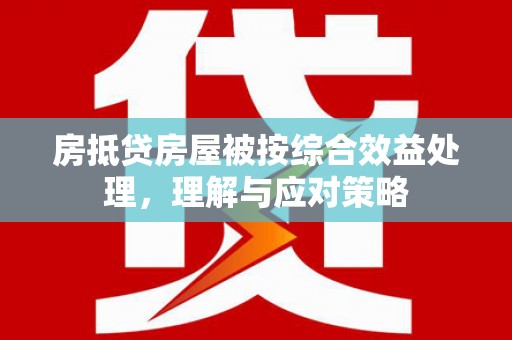 岱岳房抵贷房屋被按综合效益处理，理解与应对策略