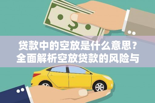 舒兰贷款中的空放是什么意思？全面解析空放贷款的风险与应对策略