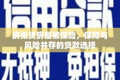 榆次房抵贷房屋被保险，保障与风险并存的贷款选择