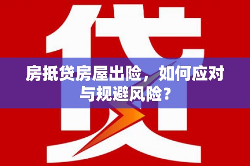 驻马店房抵贷房屋出险，如何应对与规避风险？