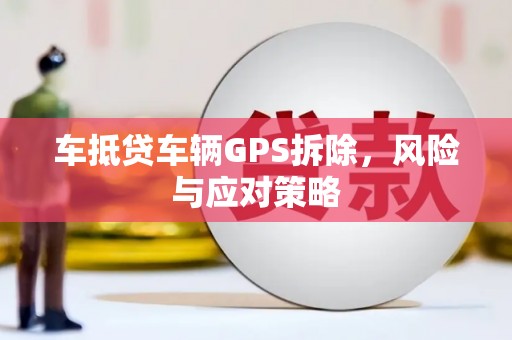 都昌车抵贷车辆GPS拆除，风险与应对策略