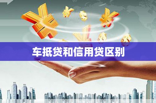 都昌车抵贷和信用贷区别