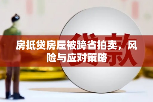 都昌房抵贷房屋被跨省拍卖，风险与应对策略