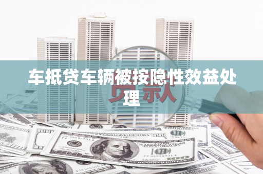 万源车抵贷车辆被按隐性效益处理