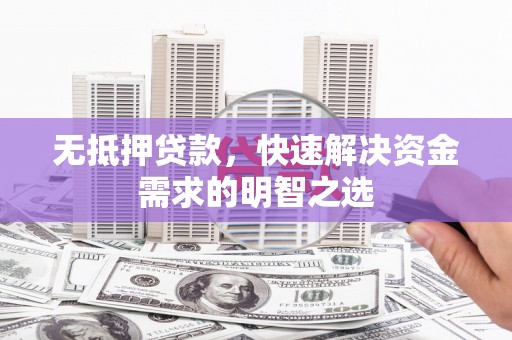 都昌无抵押贷款，快速解决资金需求的明智之选