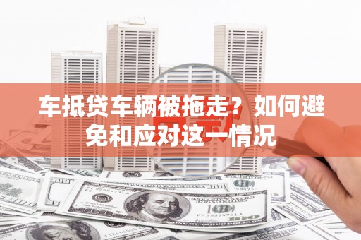 香山车抵贷车辆被拖走？如何避免和应对这一情况