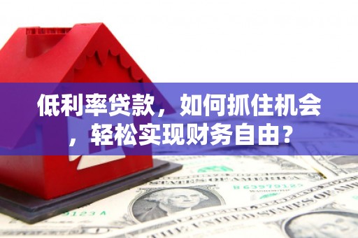 青神低利率贷款，如何抓住机会，轻松实现财务自由？