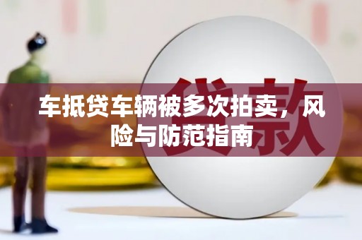 怀化车抵贷车辆被多次拍卖，风险与防范指南