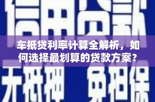 九寨沟车抵贷利率计算全解析，如何选择最划算的贷款方案？