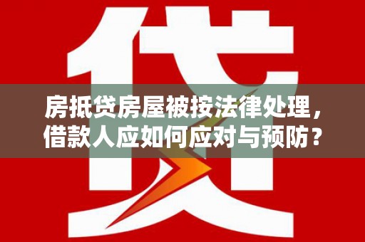九寨沟房抵贷房屋被按法律处理，借款人应如何应对与预防？