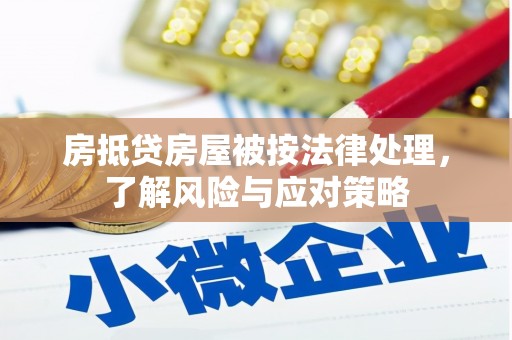 平远房抵贷房屋被按法律处理，了解风险与应对策略
