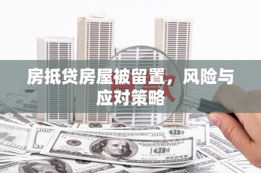 岱岳房抵贷房屋被留置，风险与应对策略