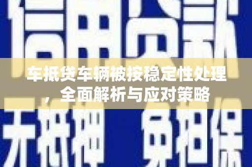 曲沃车抵贷车辆被按稳定性处理，全面解析与应对策略