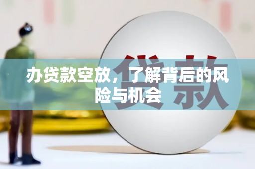 盐埔办贷款空放，了解背后的风险与机会