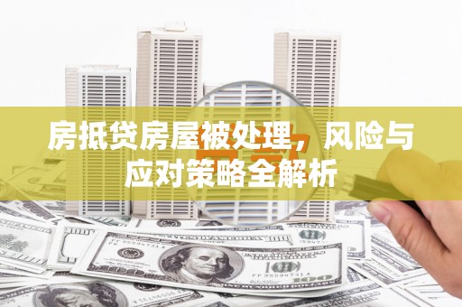 古塔房抵贷房屋被处理，风险与应对策略全解析