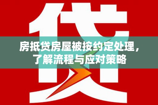 冈山房抵贷房屋被按约定处理，了解流程与应对策略