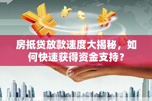 甘洛房抵贷放款速度大揭秘，如何快速获得资金支持？