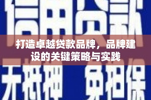 甘洛打造卓越贷款品牌，品牌建设的关键策略与实践