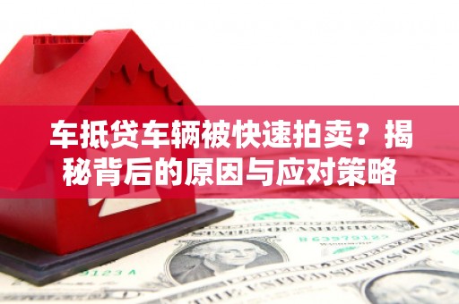 眉山车抵贷车辆被快速拍卖？揭秘背后的原因与应对策略