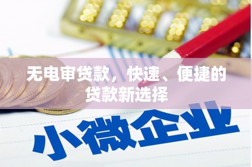 科尔沁左翼中旗无电审贷款，快速、便捷的贷款新选择