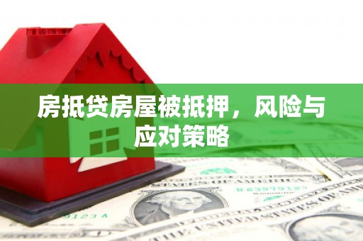 盐埔房抵贷房屋被抵押，风险与应对策略