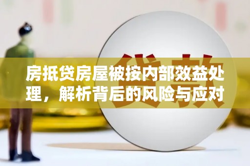 邛崃房抵贷房屋被按内部效益处理，解析背后的风险与应对策略