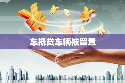 英德车抵贷车辆被留置