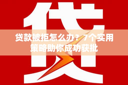 英德贷款被拒怎么办？7个实用策略助你成功获批