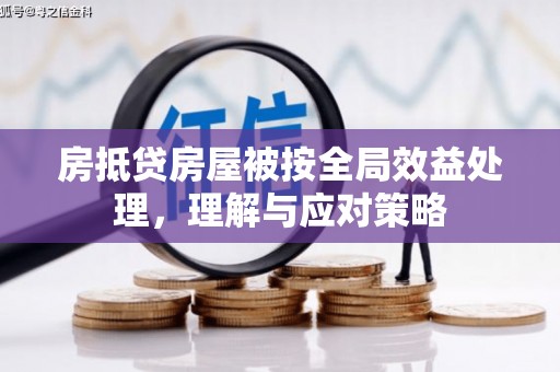 海阳房抵贷房屋被按全局效益处理，理解与应对策略